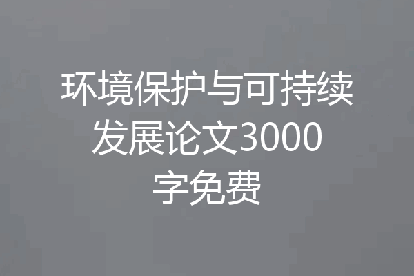 环境保护与可持续发展论文3000字免费