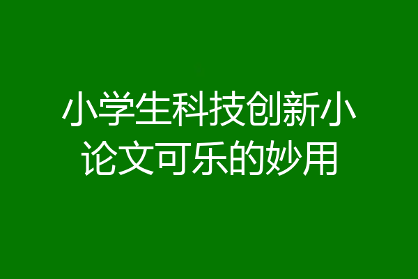 小学生科技创新小论文可乐的妙用