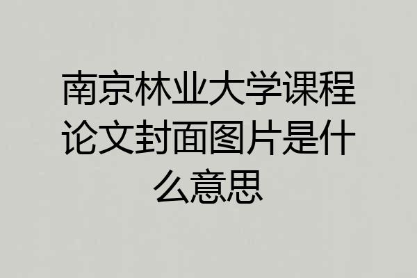 南京林业大学课程论文封面图片是什么意思