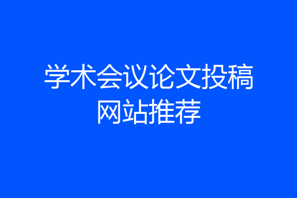 学术会议论文投稿网站推荐