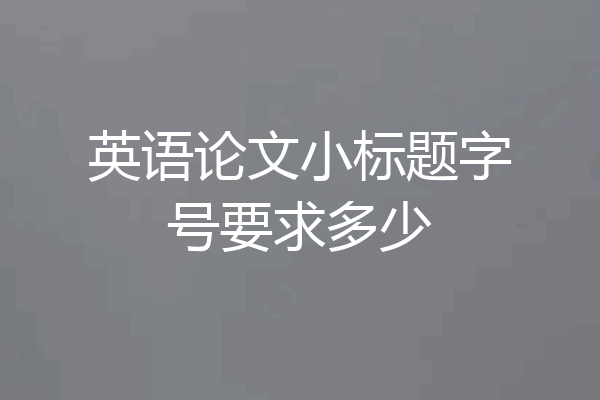 英语论文小标题字号要求多少