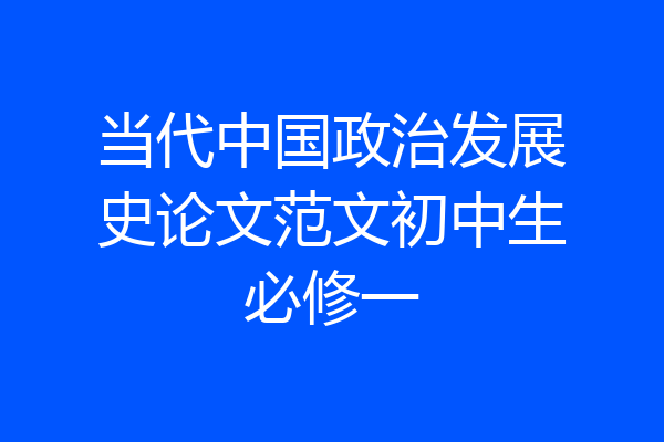 当代中国政治发展史论文范文初中生必修一