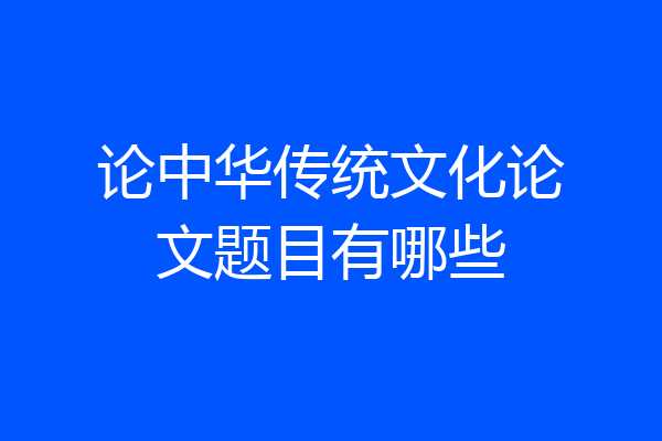 论中华传统文化论文题目有哪些