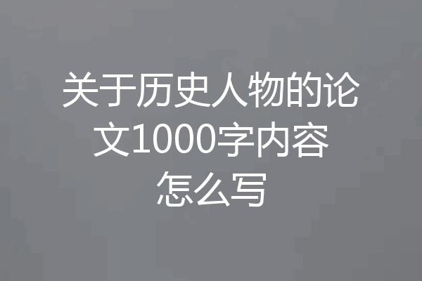 关于历史人物的论文1000字内容怎么写