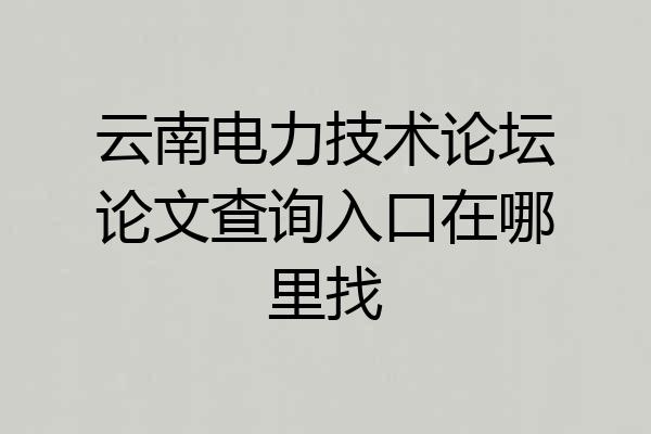 云南电力技术论坛论文查询入口在哪里找