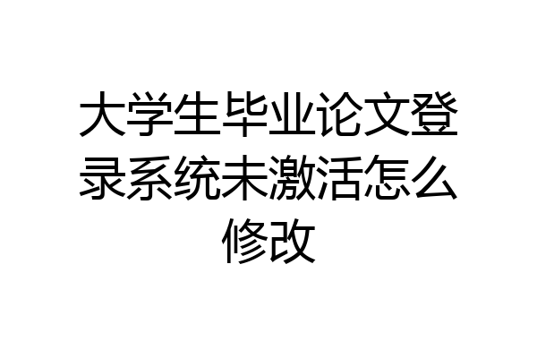 大学生毕业论文登录系统未激活怎么修改