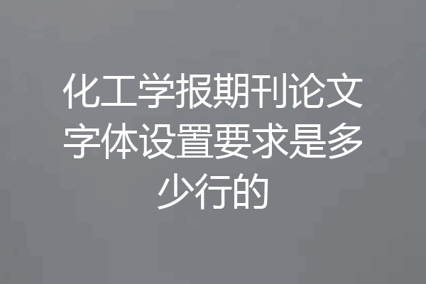 化工学报期刊论文字体设置要求是多少行的