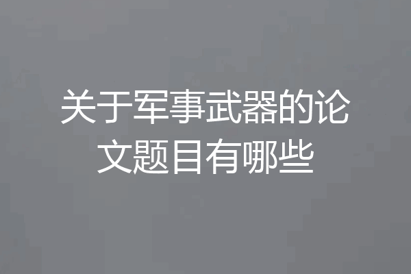 关于军事武器的论文题目有哪些