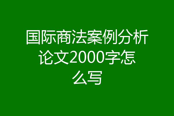 国际商法案例分析论文2000字怎么写