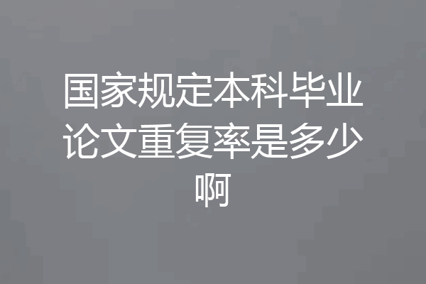 国家规定本科毕业论文重复率是多少啊