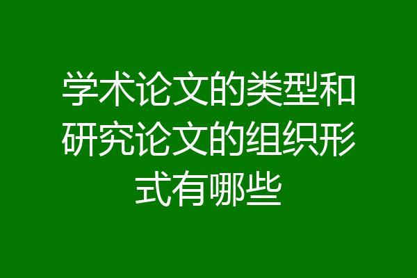 学术论文的类型和研究论文的组织形式有哪些