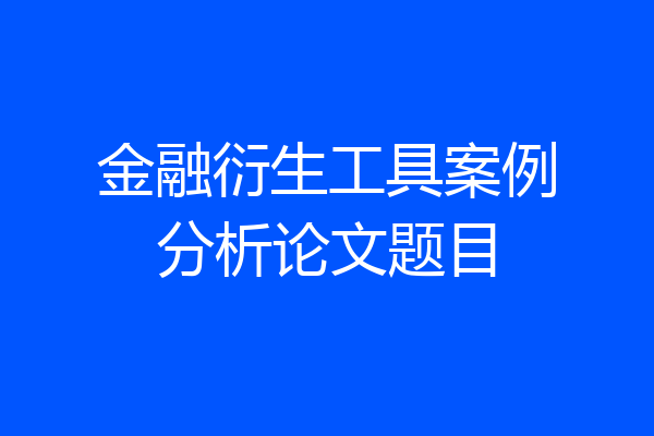 金融衍生工具案例分析论文题目