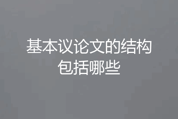 基本议论文的结构包括哪些