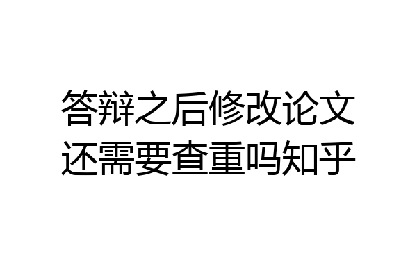 答辩之后修改论文还需要查重吗知乎