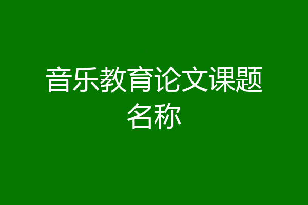 音乐教育论文课题名称