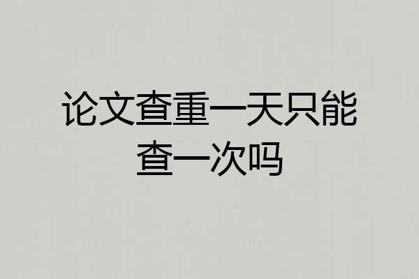论文查重一天只能查一次吗
