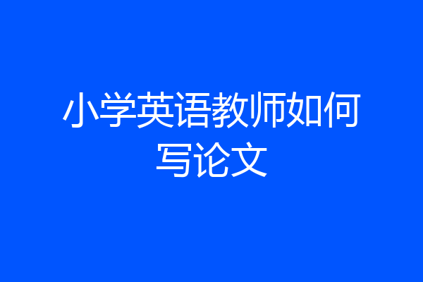 小学英语教师如何写论文