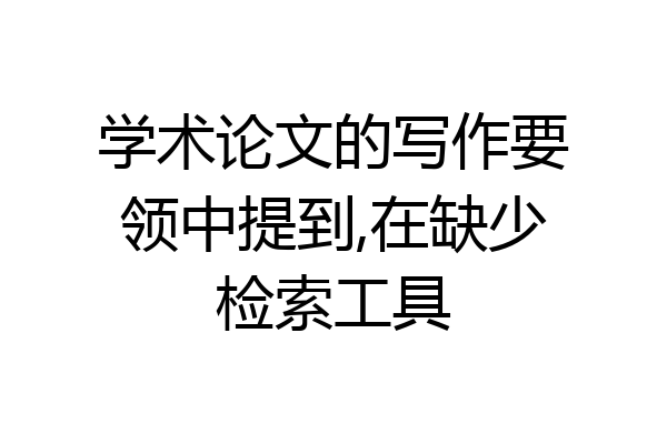 学术论文的写作要领中提到,在缺少检索工具