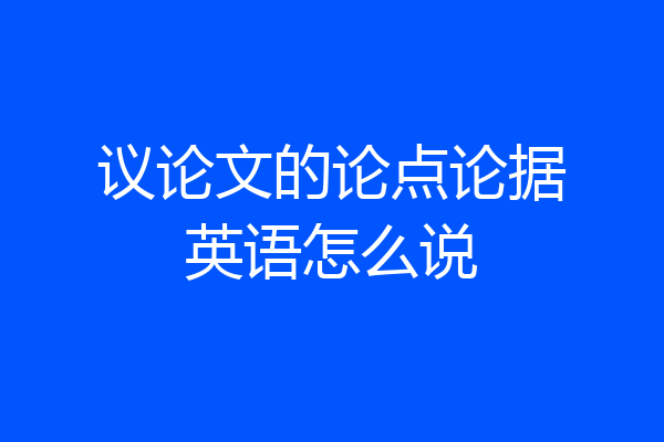 议论文的论点论据英语怎么说