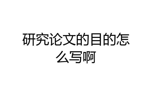 研究论文的目的怎么写啊