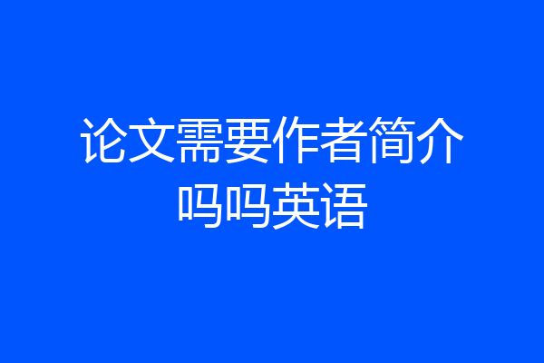 论文需要作者简介吗吗英语