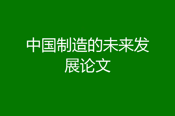 中国制造的未来发展论文