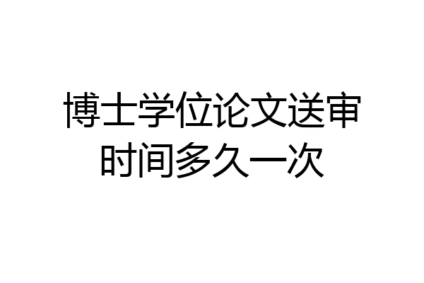 博士学位论文送审时间多久一次