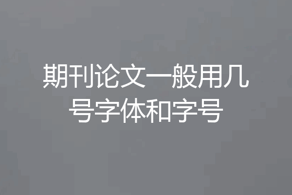 期刊论文一般用几号字体和字号