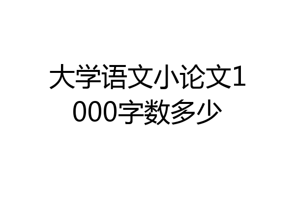 大学语文小论文1000字数多少