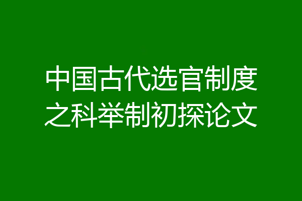 中国古代选官制度之科举制初探论文