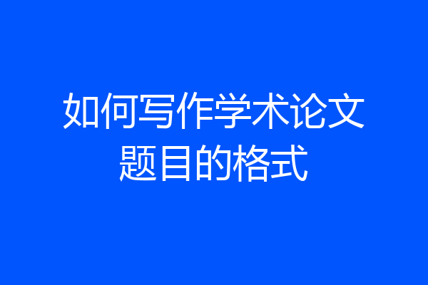 如何写作学术论文题目的格式