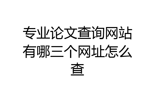 专业论文查询网站有哪三个网址怎么查