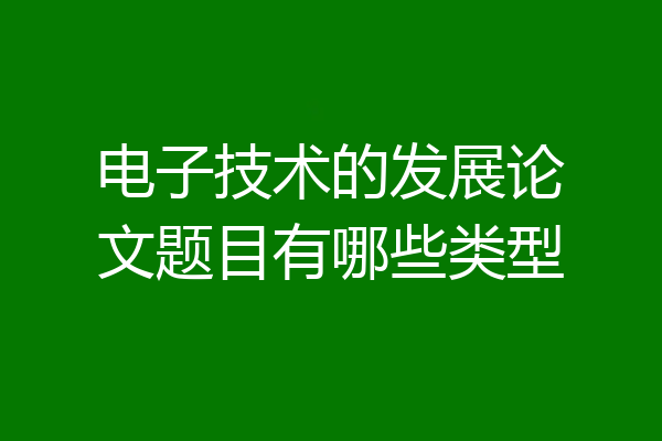电子技术的发展论文题目有哪些类型