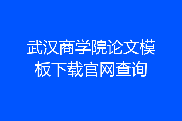 武汉商学院论文模板下载官网查询