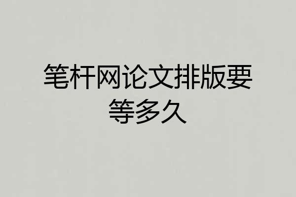 笔杆网论文排版要等多久