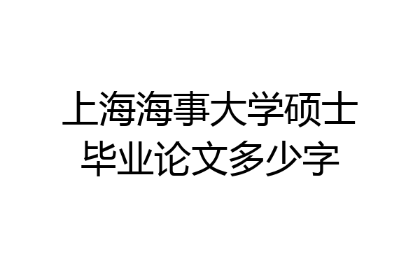 上海海事大学硕士毕业论文多少字