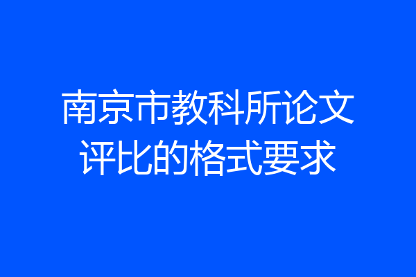 南京市教科所论文评比的格式要求