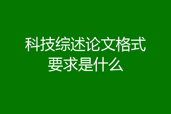 科技综述论文格式要求是什么