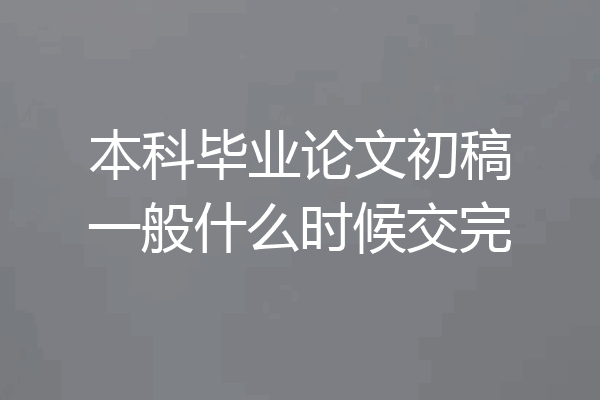 本科毕业论文初稿一般什么时候交完