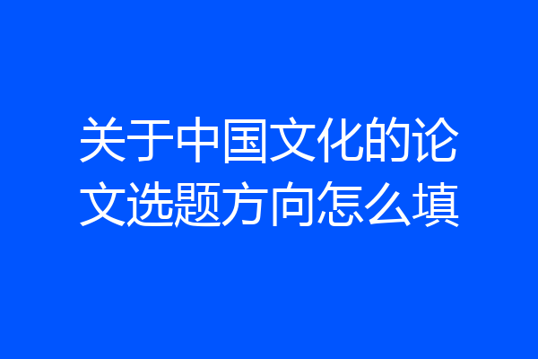 关于中国文化的论文选题方向怎么填