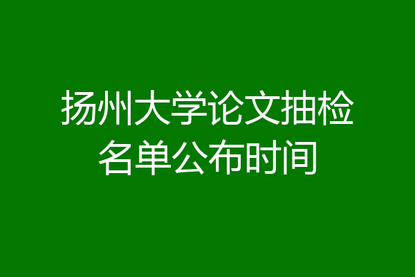 扬州大学论文抽检名单公布时间