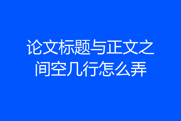 论文标题与正文之间空几行怎么弄