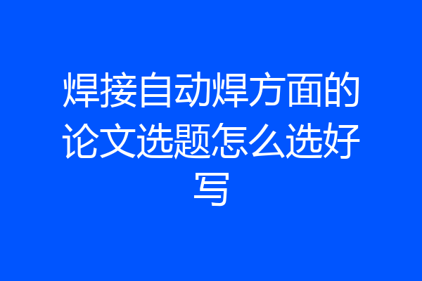 焊接自动焊方面的论文选题怎么选好写