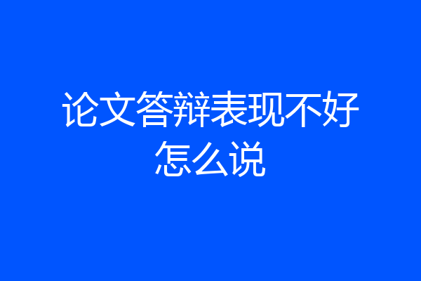 论文答辩表现不好怎么说