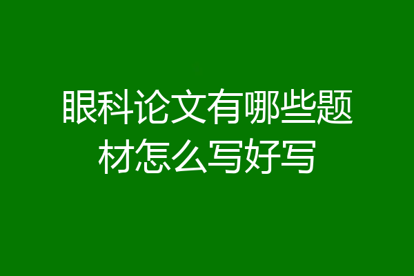 眼科论文有哪些题材怎么写好写