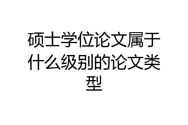 硕士学位论文属于什么级别的论文类型