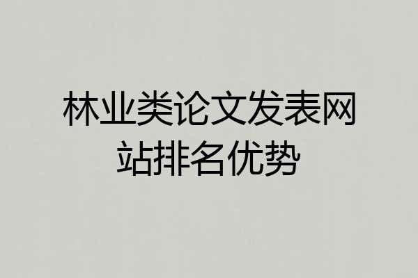 林业类论文发表网站排名优势