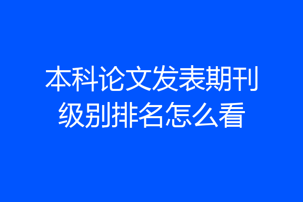 本科论文发表期刊级别排名怎么看