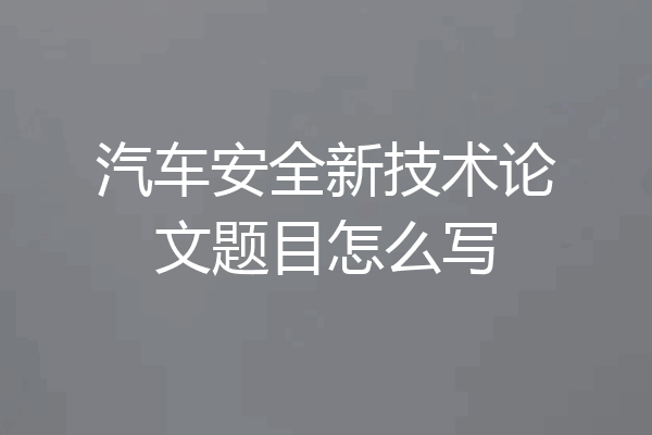 汽车安全新技术论文题目怎么写