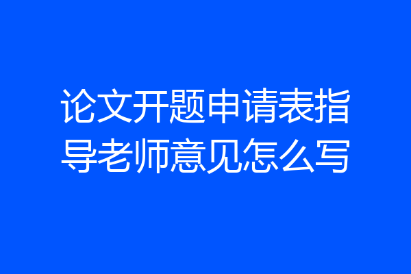 论文开题申请表指导老师意见怎么写